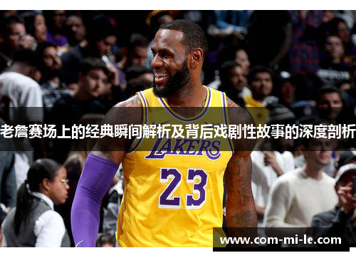 老詹赛场上的经典瞬间解析及背后戏剧性故事的深度剖析 老詹赛场上的经典瞬间解析及背后戏剧性故事的深度剖析
