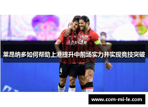 莱昂纳多如何帮助上港提升中前场实力并实现竞技突破