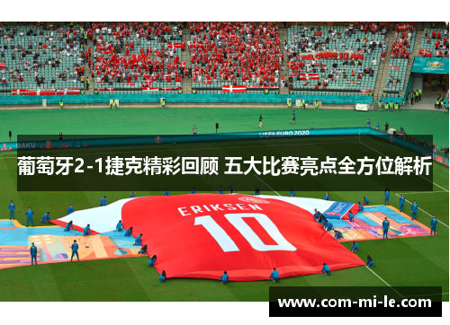 葡萄牙2-1捷克精彩回顾 五大比赛亮点全方位解析