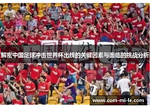 解密中国足球冲击世界杯出线的关键因素与面临的挑战分析