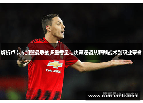 解析卢卡库加盟曼联的多重考量与决策逻辑从薪酬战术到职业荣誉