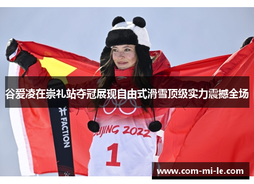 谷爱凌在崇礼站夺冠展现自由式滑雪顶级实力震撼全场