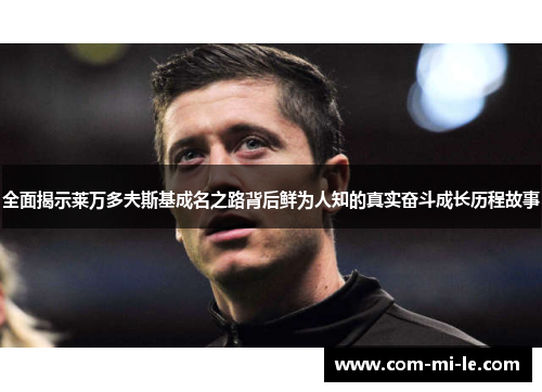 全面揭示莱万多夫斯基成名之路背后鲜为人知的真实奋斗成长历程故事
