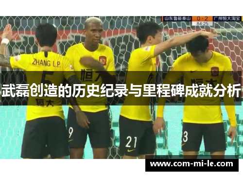 武磊创造的历史纪录与里程碑成就分析
