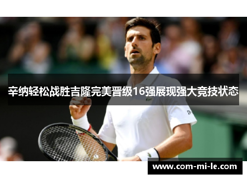 辛纳轻松战胜吉隆完美晋级16强展现强大竞技状态