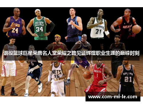 退役篮球巨星荣膺名人堂荣耀之路见证辉煌职业生涯的巅峰时刻