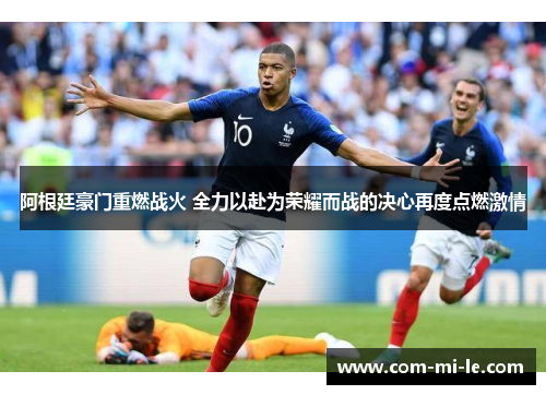 阿根廷豪门重燃战火 全力以赴为荣耀而战的决心再度点燃激情