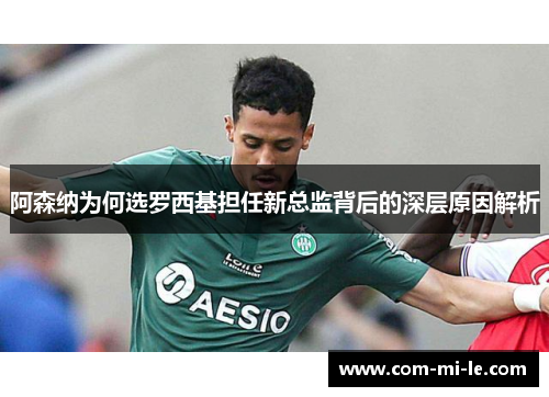 阿森纳为何选罗西基担任新总监背后的深层原因解析