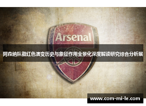 阿森纳队徽红色演变历史与象征作用全景化深度解读研究综合分析展