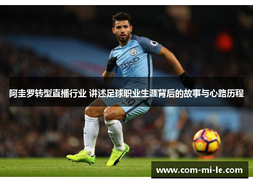 阿圭罗转型直播行业 讲述足球职业生涯背后的故事与心路历程