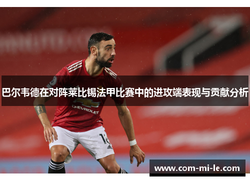 巴尔韦德在对阵莱比锡法甲比赛中的进攻端表现与贡献分析