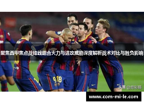 聚焦西甲焦点战锋线组合火力与进攻威胁深度解析战术对比与胜负影响