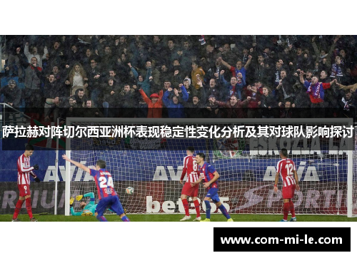 萨拉赫对阵切尔西亚洲杯表现稳定性变化分析及其对球队影响探讨