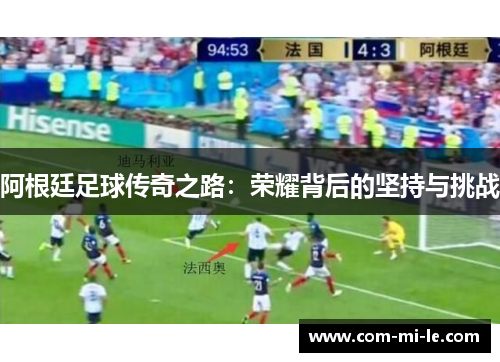 阿根廷足球传奇之路：荣耀背后的坚持与挑战