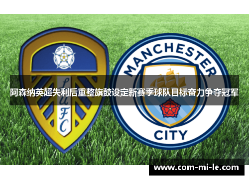 阿森纳英超失利后重整旗鼓设定新赛季球队目标奋力争夺冠军