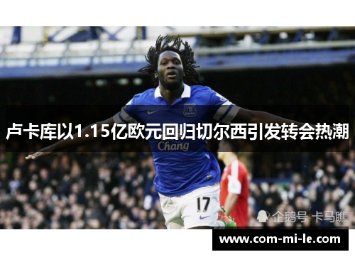 卢卡库以1.15亿欧元回归切尔西引发转会热潮
