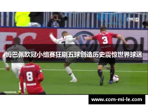 姆巴佩欧冠小组赛狂刷五球创造历史震惊世界球迷