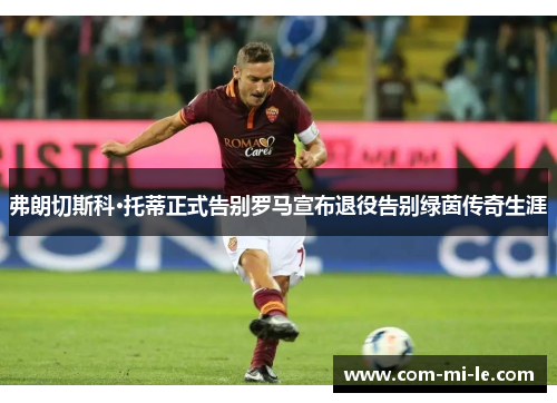 弗朗切斯科·托蒂正式告别罗马宣布退役告别绿茵传奇生涯