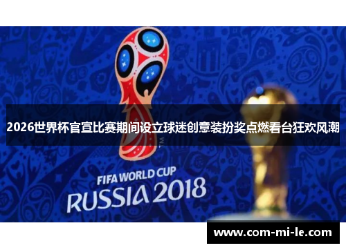 2026世界杯官宣比赛期间设立球迷创意装扮奖点燃看台狂欢风潮